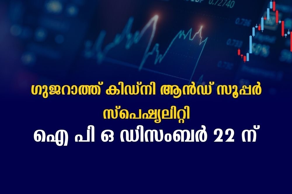 ഗുജറാത്ത് കിഡ്നി ആൻഡ് സൂപ്പർ സ്പെഷ്യലിറ്റി ഐ പി ഒ ഡിസംബർ 22 ന്